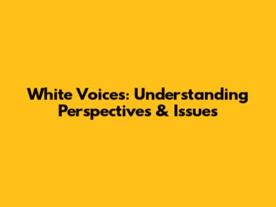 White Voices: Understanding Perspectives & Issues