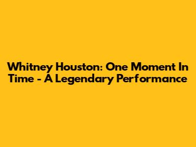Whitney Houston: One Moment In Time - A Legendary Performance