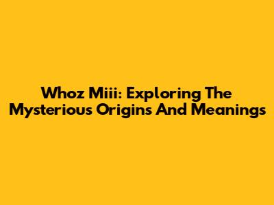 Whoz Miii: Exploring The Mysterious Origins And Meanings