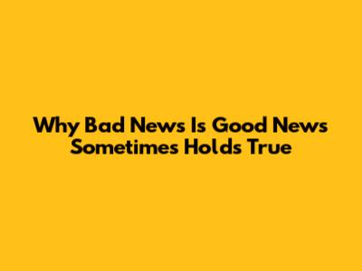 Why "Bad News Is Good News" Sometimes Holds True