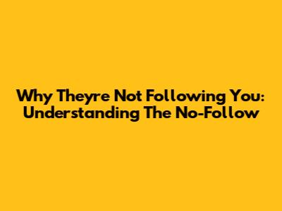Why They're Not Following You: Understanding The No-Follow