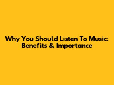 Why You Should Listen To Music: Benefits & Importance