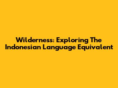 Wilderness: Exploring The Indonesian Language Equivalent