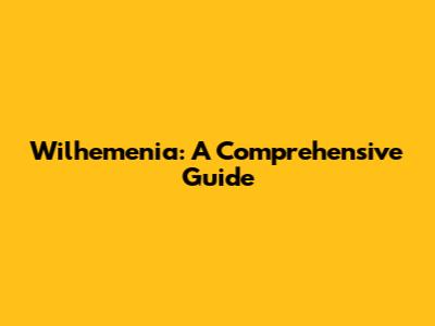 Wilhemenia: A Comprehensive Guide