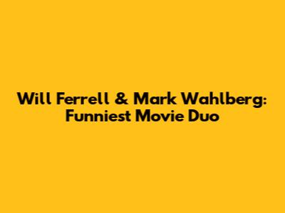 Will Ferrell & Mark Wahlberg: Funniest Movie Duo