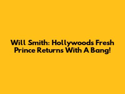 Will Smith: Hollywood's Fresh Prince Returns With A Bang!