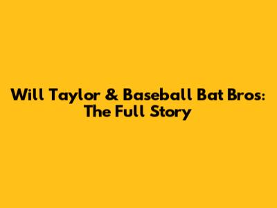 Will Taylor & Baseball Bat Bros: The Full Story