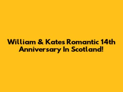 William & Kate's Romantic 14th Anniversary In Scotland!