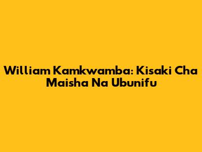 William Kamkwamba: Kisaki Cha Maisha Na Ubunifu
