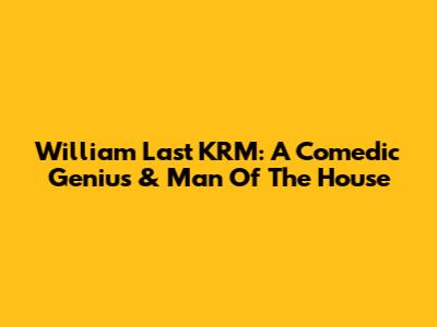 William Last KRM: A Comedic Genius & 'Man Of The House'