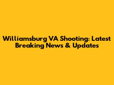 Williamsburg VA Shooting: Latest Breaking News & Updates