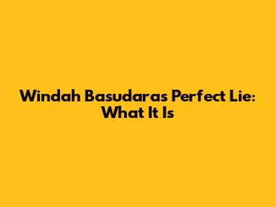 Windah Basudara's Perfect Lie: What It Is