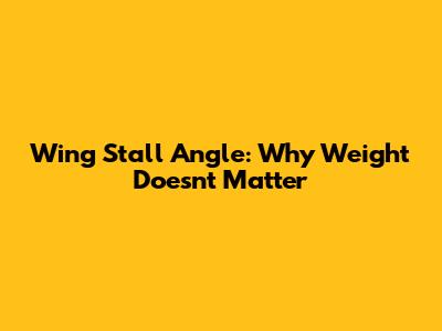 Wing Stall Angle: Why Weight Doesn't Matter