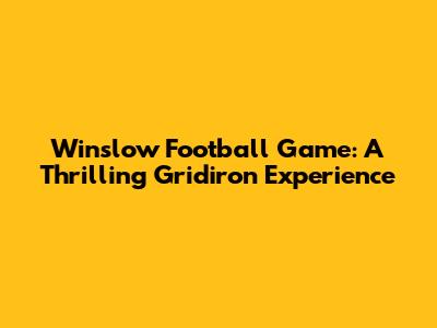 Winslow Football Game: A Thrilling Gridiron Experience