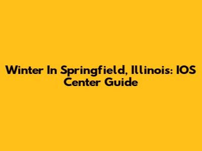 Winter In Springfield, Illinois: IOS Center Guide
