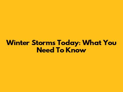 Winter Storms Today: What You Need To Know