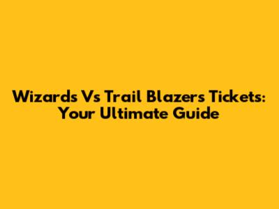 Wizards Vs Trail Blazers Tickets: Your Ultimate Guide