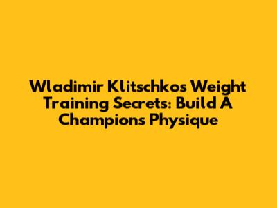 Wladimir Klitschko's Weight Training Secrets: Build A Champion's Physique