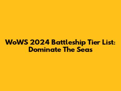 WoWS 2024 Battleship Tier List: Dominate The Seas