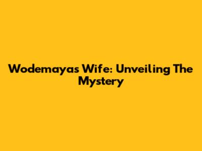 Wodemaya's Wife: Unveiling The Mystery