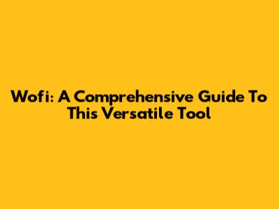 Wofi: A Comprehensive Guide To This Versatile Tool