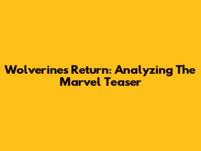Wolverine's Return: Analyzing The Marvel Teaser