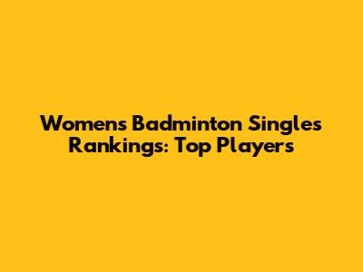 Women's Badminton Singles Rankings: Top Players