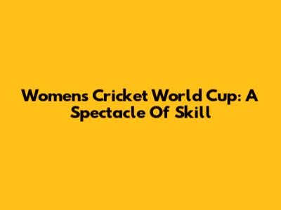 Women's Cricket World Cup: A Spectacle Of Skill