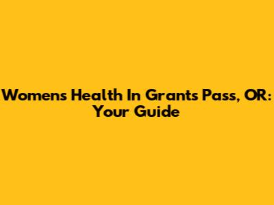 Women's Health In Grants Pass, OR: Your Guide