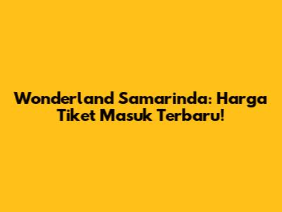 Wonderland Samarinda: Harga Tiket Masuk Terbaru!