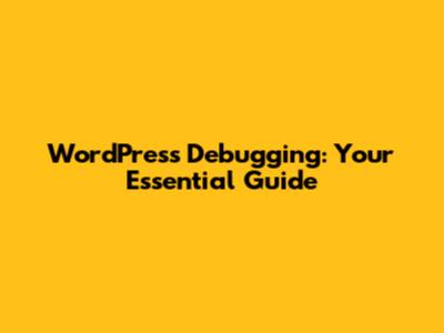 WordPress Debugging: Your Essential Guide
