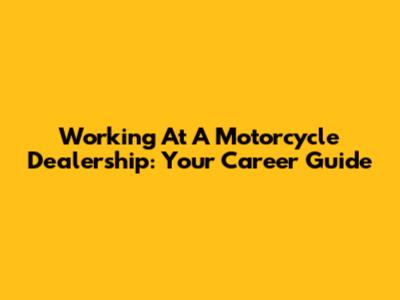 Working At A Motorcycle Dealership: Your Career Guide