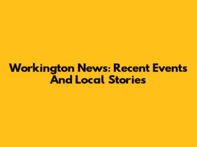 Workington News: Recent Events And Local Stories