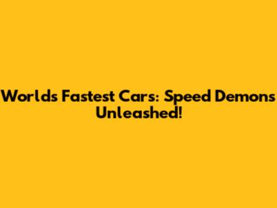 World's Fastest Cars: Speed Demons Unleashed!