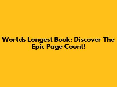 World's Longest Book: Discover The Epic Page Count!