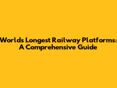 World's Longest Railway Platforms: A Comprehensive Guide