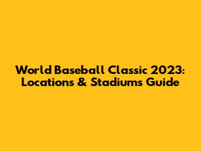 World Baseball Classic 2023: Locations & Stadiums Guide