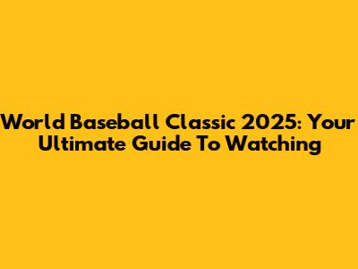 World Baseball Classic 2025: Your Ultimate Guide To Watching