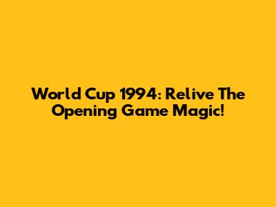 World Cup 1994: Relive The Opening Game Magic!