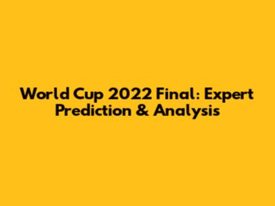 World Cup 2022 Final: Expert Prediction & Analysis