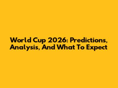 World Cup 2026: Predictions, Analysis, And What To Expect