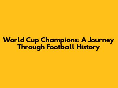 World Cup Champions: A Journey Through Football History