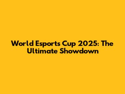 World Esports Cup 2025: The Ultimate Showdown