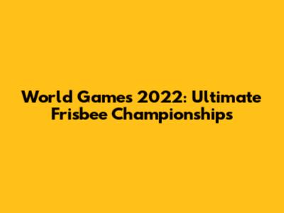 World Games 2022: Ultimate Frisbee Championships
