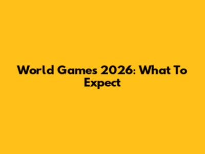 World Games 2026: What To Expect
