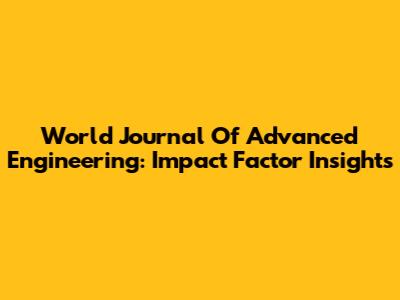 World Journal Of Advanced Engineering: Impact Factor Insights