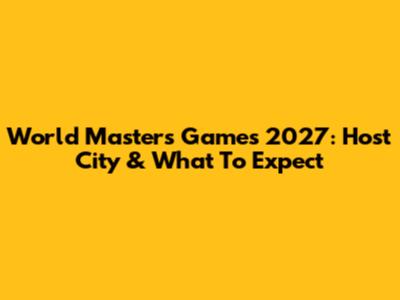 World Masters Games 2027: Host City & What To Expect