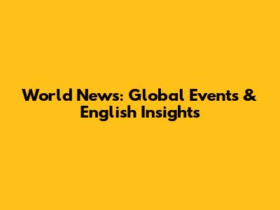 World News: Global Events & English Insights