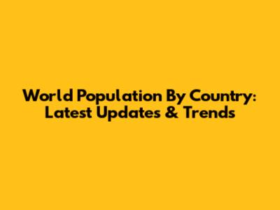 World Population By Country: Latest Updates & Trends