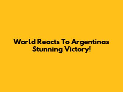 World Reacts To Argentina's Stunning Victory!